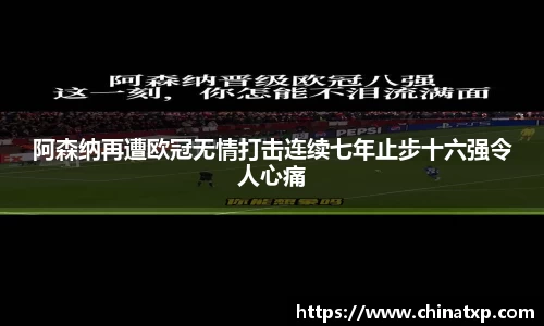 阿森纳再遭欧冠无情打击连续七年止步十六强令人心痛